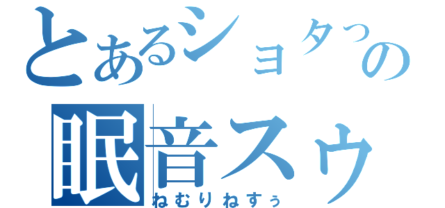 とあるショタっ娘の眠音スゥ（ねむりねすぅ）