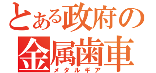 とある政府の金属歯車（メタルギア）