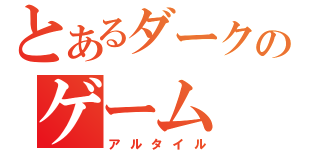 とあるダークのゲーム（アルタイル）