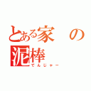 とある家の泥棒（でんじゃー）