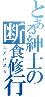 とある紳士の断食修行（エアパスタ）