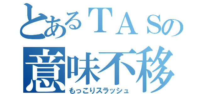 とあるＴＡＳの意味不移動（もっこりスラッシュ）