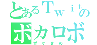 とあるＴｗｉｔｔｅｒのボカロボーイ（ポケきの）