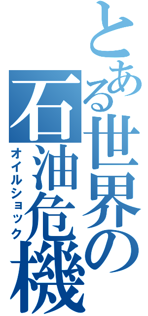 とある世界の石油危機（オイルショック）