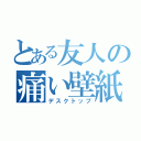 とある友人の痛い壁紙（デスクトップ）