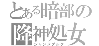 とある暗部の降神処女（ジャンヌダルク）