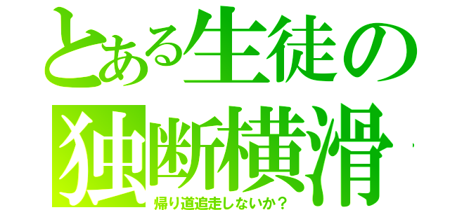 とある生徒の独断横滑（帰り道追走しないか？）