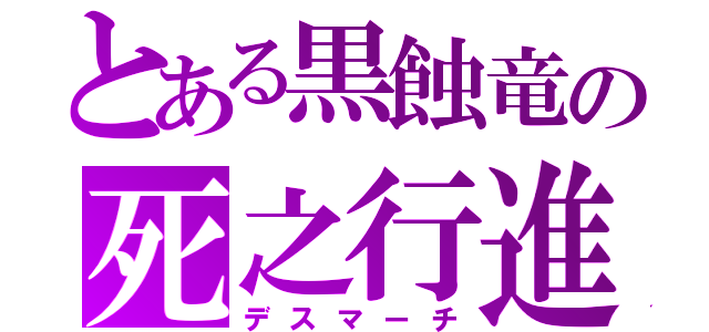 とある黒蝕竜の死之行進（デスマーチ）