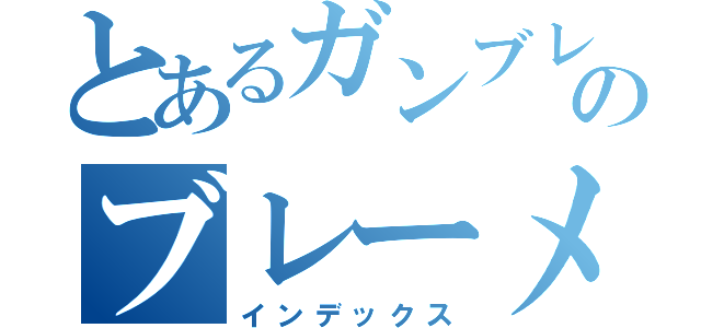 とあるガンブレのブレーメン（インデックス）