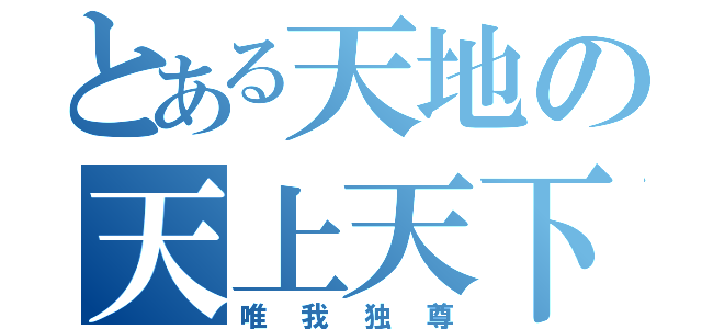 とある天地の天上天下（唯我独尊）