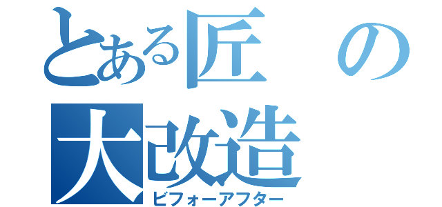 とある匠の大改造（ビフォーアフター）