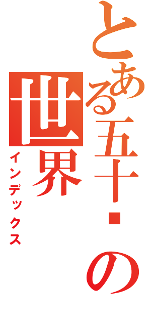 とある五十岚の世界（インデックス）