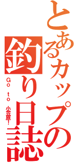 とあるカップの釣り日誌（Ｇｏ ｔｏ 小笠原！）