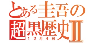 とある圭吾の超黒歴史Ⅱ（１２月４日）