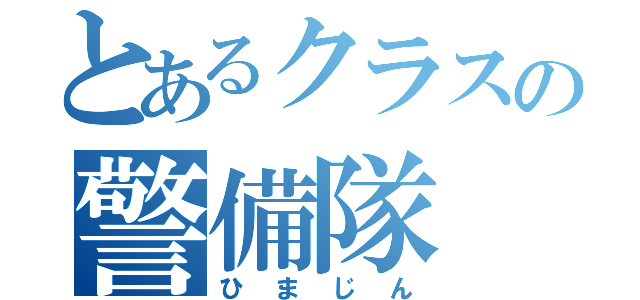 とあるクラスの警備隊（ひまじん）