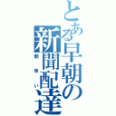 とある早朝の新聞配達（朝早い）