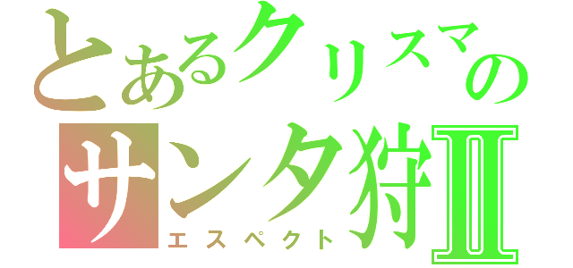 とあるクリスマスのサンタ狩りⅡ（エスペクト）