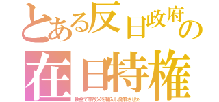 とある反日政府の在日特権（税金で事故米を輸入し発癌させた）