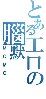 とある工口の腦默（ＭＯＭＯ）