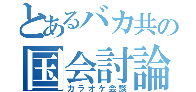 とあるバカ共の国会討論（カラオケ会談）