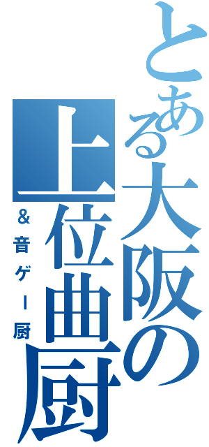 とある大阪の上位曲厨（＆音ゲー厨）