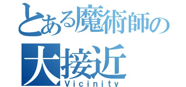 とある魔術師の大接近（Ｖｉｃｉｎｉｔｙ）