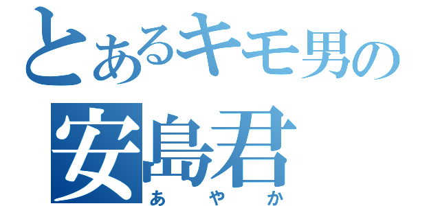 とあるキモ男の安島君（あやか）