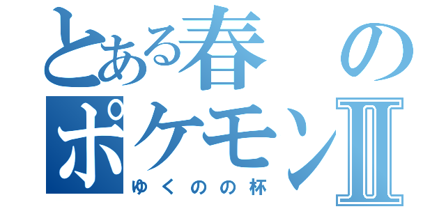 とある春のポケモン大会Ⅱ（ゆくのの杯）