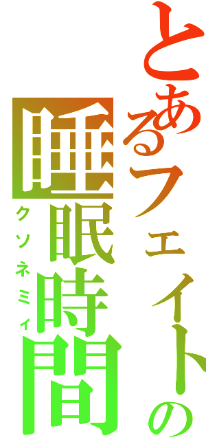 とあるフェイトの睡眠時間（クソネミィ）