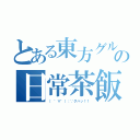 とある東方グループの日常茶飯事（（ ゜∀゜）：∵グハッ！！）