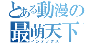 とある動漫の最萌天下（インデックス）