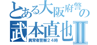 とある大阪府警の武本直也Ⅱ（異常者警察２４時）