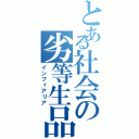 とある社会の劣等生品（インフィアリア）