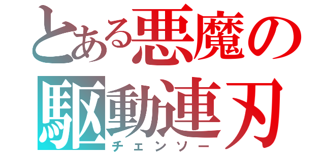 とある悪魔の駆動連刃（チェンソー）