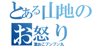 とある山地のお怒り（激おこプンプン丸）