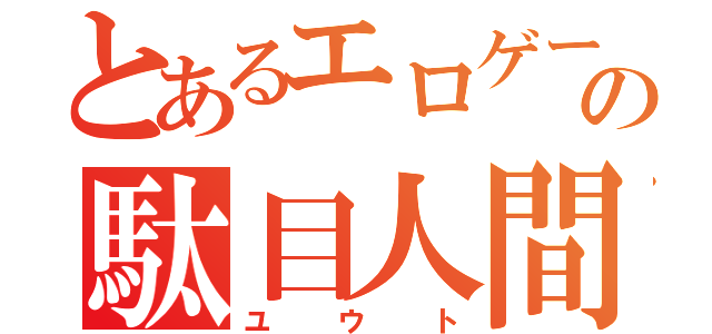 とあるエロゲーの駄目人間（ユウト）