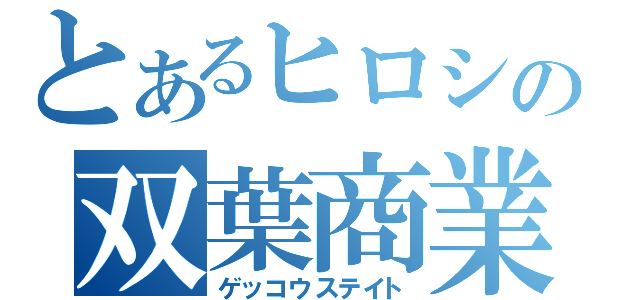 とあるヒロシの双葉商業（ゲッコウステイト）