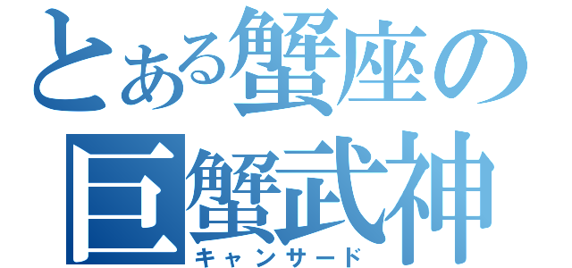 とある蟹座の巨蟹武神（キャンサード）