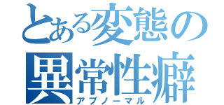 とある変態の異常性癖（アブノーマル）