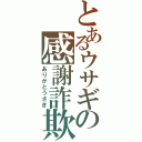 とあるウサギの感謝詐欺（ありがとうさぎ）