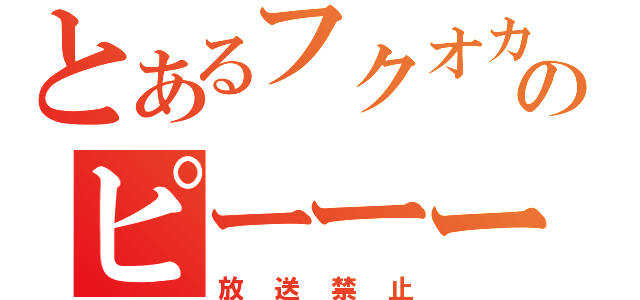 とあるフクオカのピーーーー！（放送禁止）