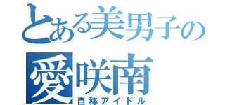 とある美男子の愛咲南（自称アイドル）