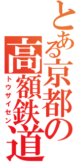 とある京都の高額鉄道（トウザイセン）