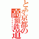 とある京都の高額鉄道（トウザイセン）