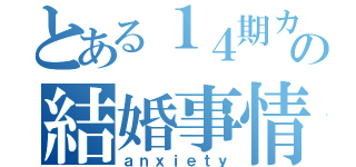 とある１４期カップルの結婚事情（ａｎｘｉｅｔｙ）