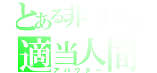 とある非リアの適当人間（アバウター）