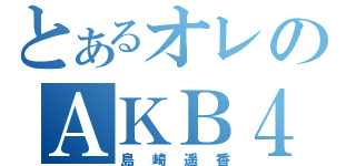 とあるオレのＡＫＢ４８推し（島崎遥香）