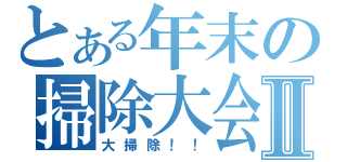 とある年末の掃除大会Ⅱ（大掃除！！）