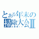 とある年末の掃除大会Ⅱ（大掃除！！）