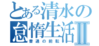 とある清水の怠惰生活Ⅱ（普通の前転）